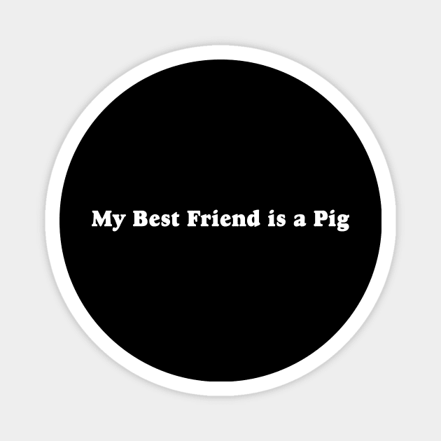 My Best Friend is a Pig Magnet by TheCosmicTradingPost